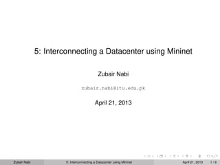 5: Interconnecting a Datacenter using Mininet
Zubair Nabi
zubair.nabi@itu.edu.pk
April 21, 2013
Zubair Nabi 5: Interconnecting a Datacenter using Mininet April 21, 2013 1 / 6
 
