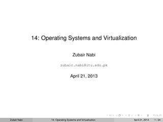 14: Operating Systems and Virtualization

                                        Zubair Nabi

                             zubair.nabi@itu.edu.pk


                                      April 21, 2013




Zubair Nabi          14: Operating Systems and Virtualization   April 21, 2013   1 / 24
 