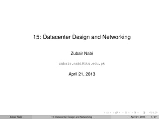 15: Datacenter Design and Networking
Zubair Nabi
zubair.nabi@itu.edu.pk
April 21, 2013
Zubair Nabi 15: Datacenter Design and Networking April 21, 2013 1 / 27
 