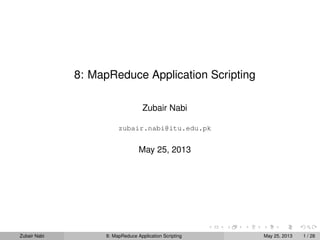 8: MapReduce Application Scripting
Zubair Nabi
zubair.nabi@itu.edu.pk
May 25, 2013
Zubair Nabi 8: MapReduce Application Scripting May 25, 2013 1 / 28
 