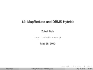 12: MapReduce and DBMS Hybrids
Zubair Nabi
zubair.nabi@itu.edu.pk
May 26, 2013
Zubair Nabi 12: MapReduce and DBMS Hybrids May 26, 2013 1 / 37
 