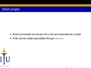 Shell scripts

• Shell commands can be put into a ﬁle and executed as a script
• A ﬁle can be made executable through chmod

 