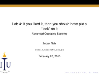 Lab 4: If you liked it, then you should have put a
“lock” on it
Advanced Operating Systems

Zubair Nabi
zubair.nabi@itu.edu.pk

February 20, 2013

 