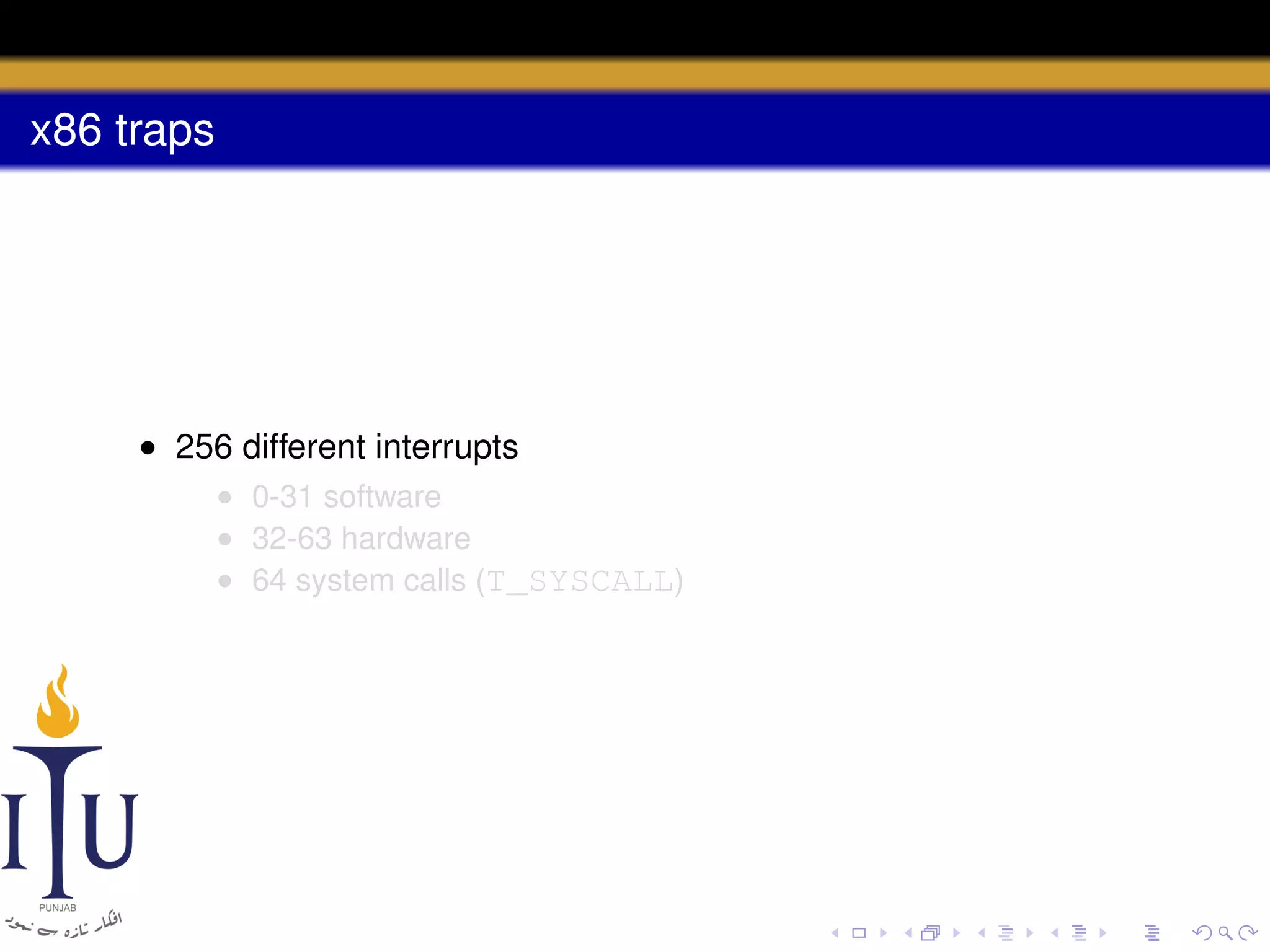 x86 traps

• 256 different interrupts
• 0-31 software
• 32-63 hardware
• 64 system calls (T_SYSCALL)

 