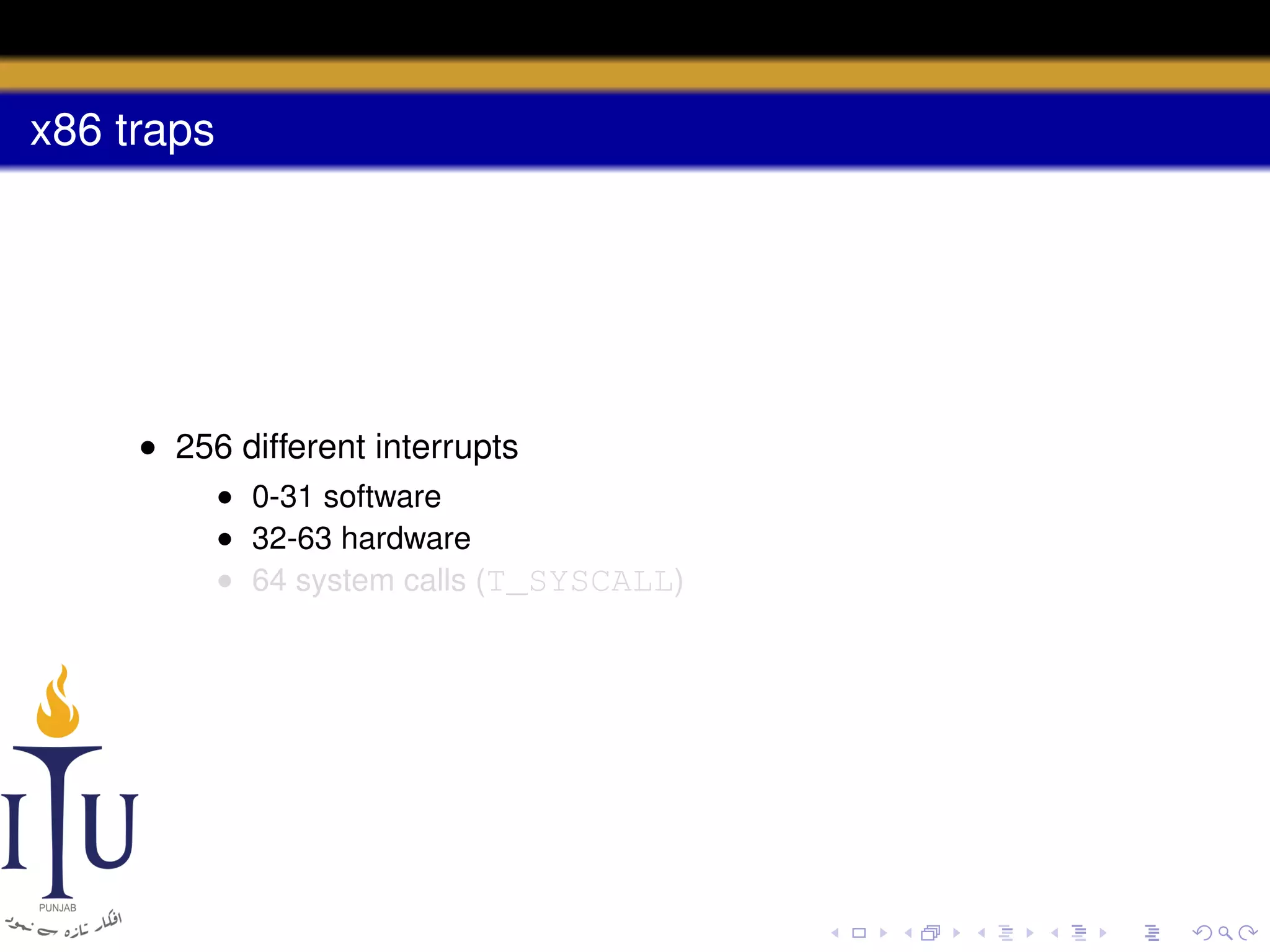 x86 traps

• 256 different interrupts
• 0-31 software
• 32-63 hardware
• 64 system calls (T_SYSCALL)

 