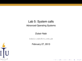 Lab 5: System calls
Advanced Operating Systems

Zubair Nabi
zubair.nabi@itu.edu.pk

February 27, 2013

 
