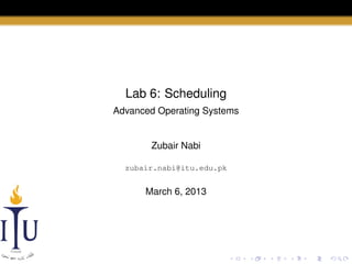 Lab 6: Scheduling
Advanced Operating Systems

Zubair Nabi
zubair.nabi@itu.edu.pk

March 6, 2013

 