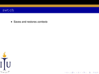 swtch
• Saves and restores contexts

 