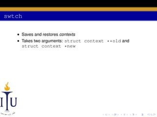 swtch
• Saves and restores contexts
• Takes two arguments: struct context **old and

struct context *new

 