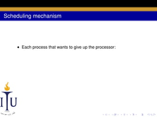 Scheduling mechanism

• Each process that wants to give up the processor:

 