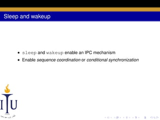 Sleep and wakeup

• sleep and wakeup enable an IPC mechanism
• Enable sequence coordination or conditional synchronization

 