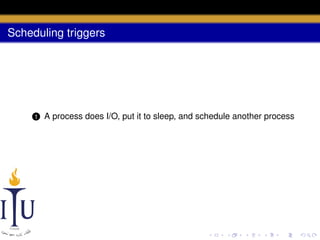 Scheduling triggers

1

A process does I/O, put it to sleep, and schedule another process

 