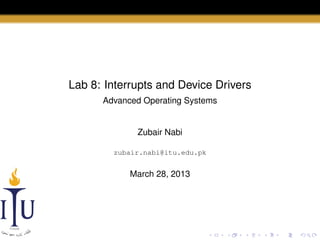 Lab 8: Interrupts and Device Drivers
Advanced Operating Systems

Zubair Nabi
zubair.nabi@itu.edu.pk

March 28, 2013

 