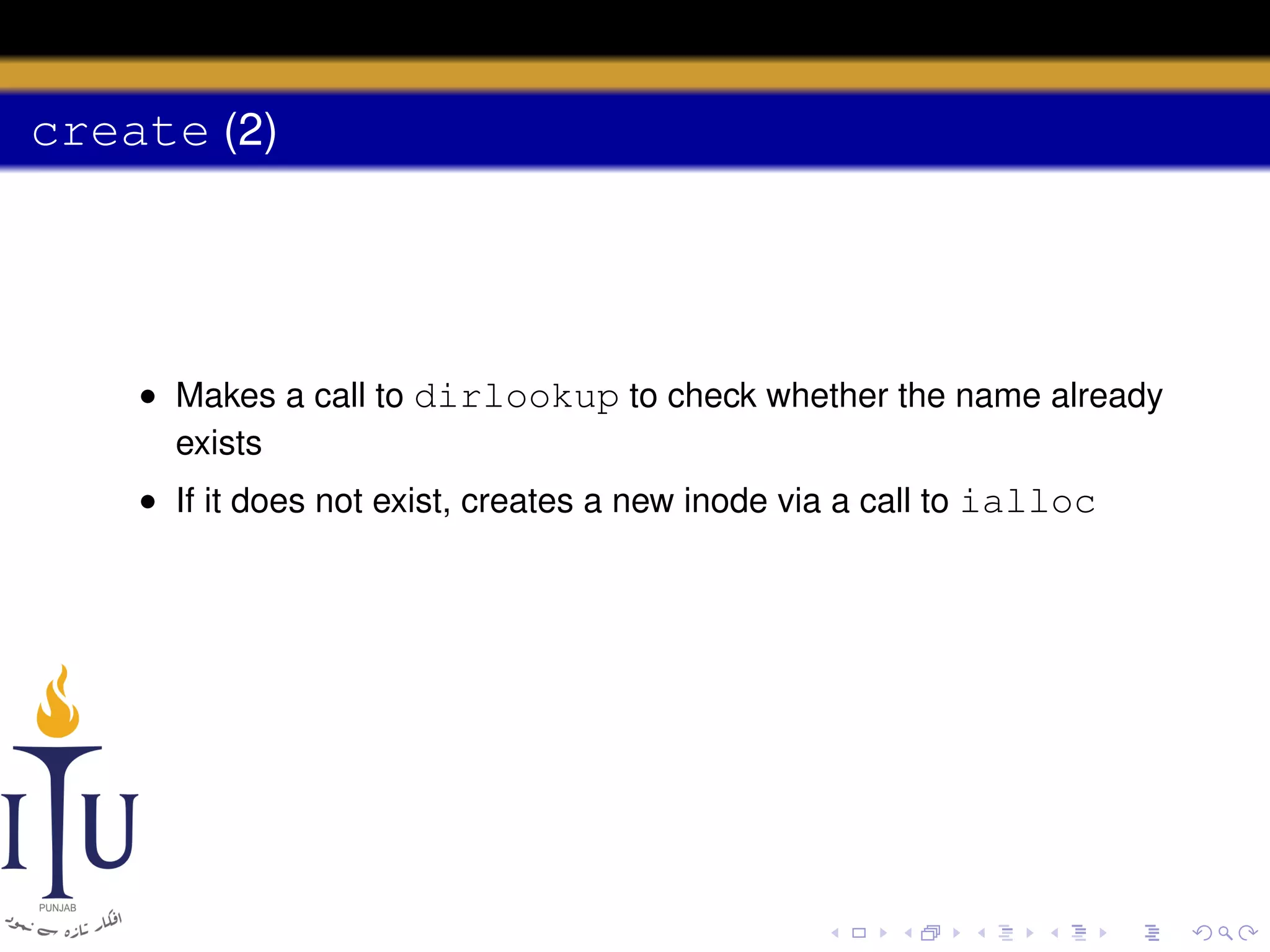 create (2)

• Makes a call to dirlookup to check whether the name already
exists
• If it does not exist, creates a new inode via a call to ialloc

 