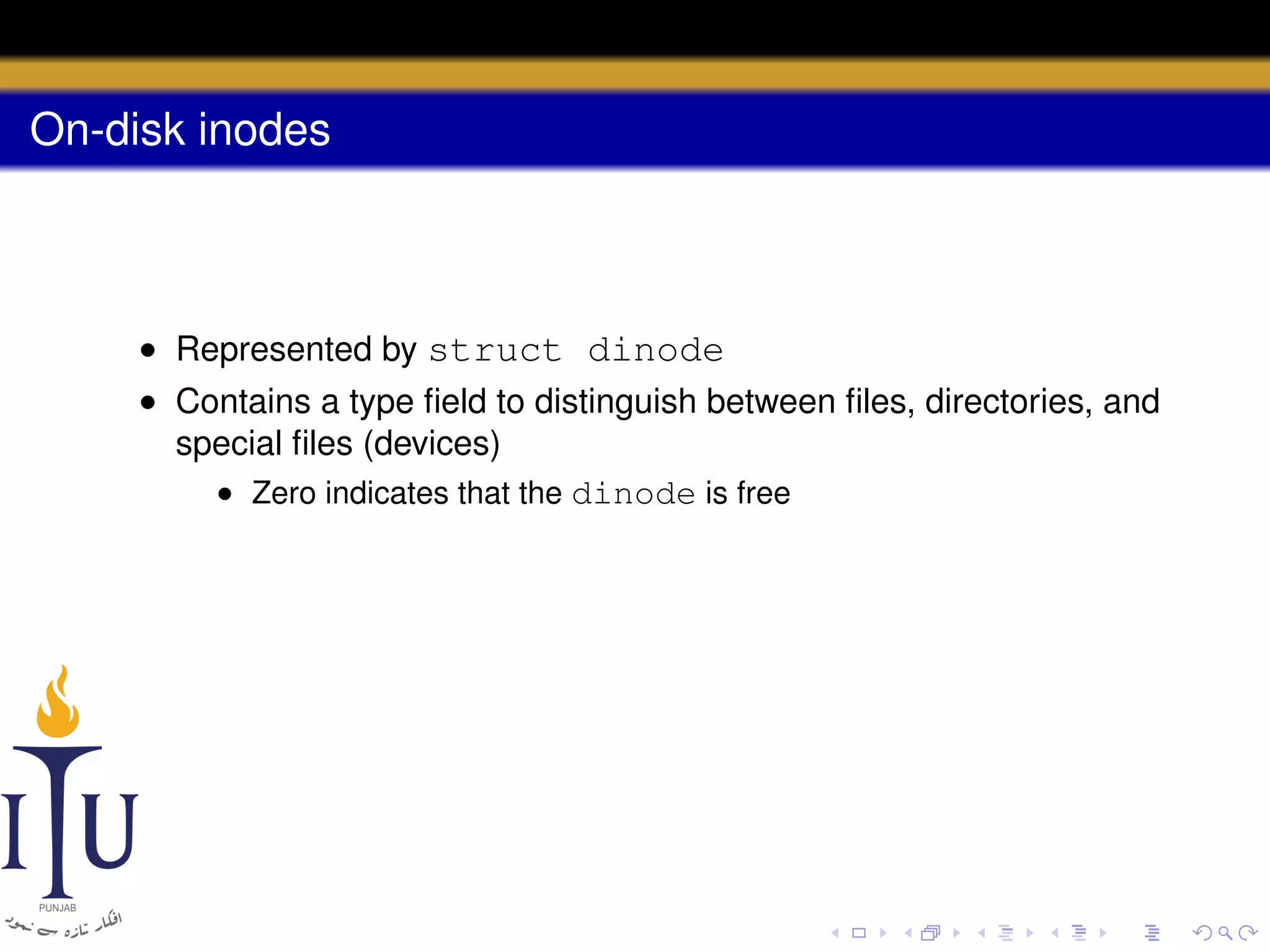 On-disk inodes

• Represented by struct dinode
• Contains a type ﬁeld to distinguish between ﬁles, directories, and
special ﬁles (devices)
• Zero indicates that the dinode is free

 