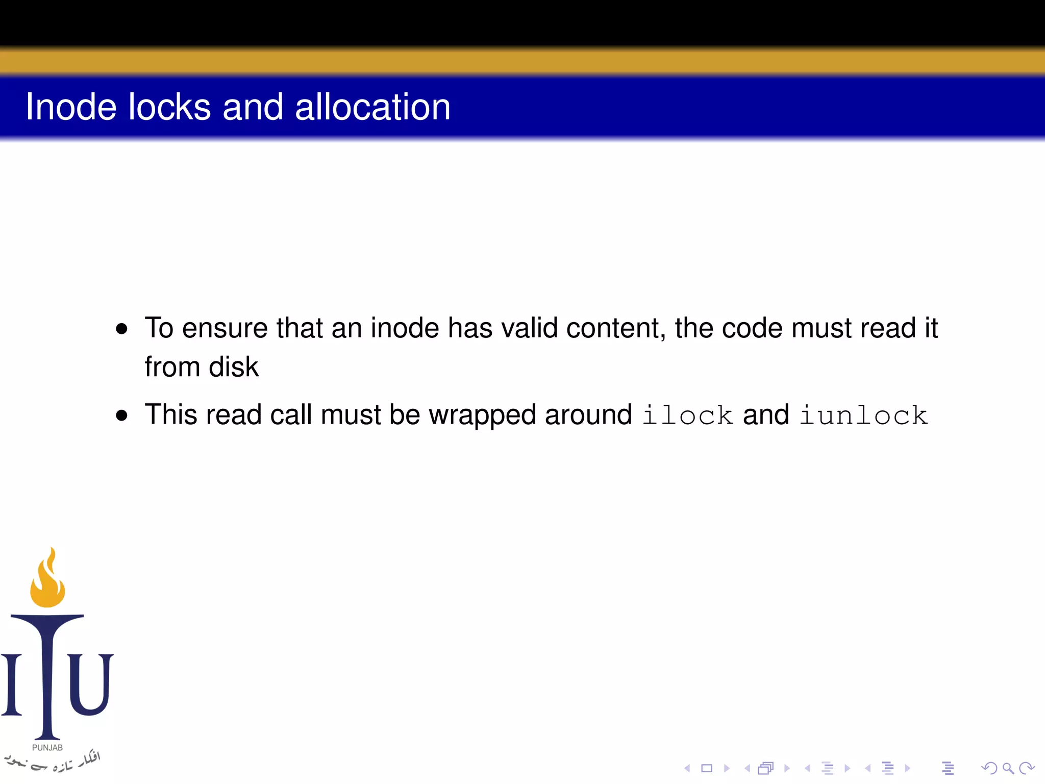 Inode locks and allocation

• To ensure that an inode has valid content, the code must read it
from disk
• This read call must be wrapped around ilock and iunlock

 