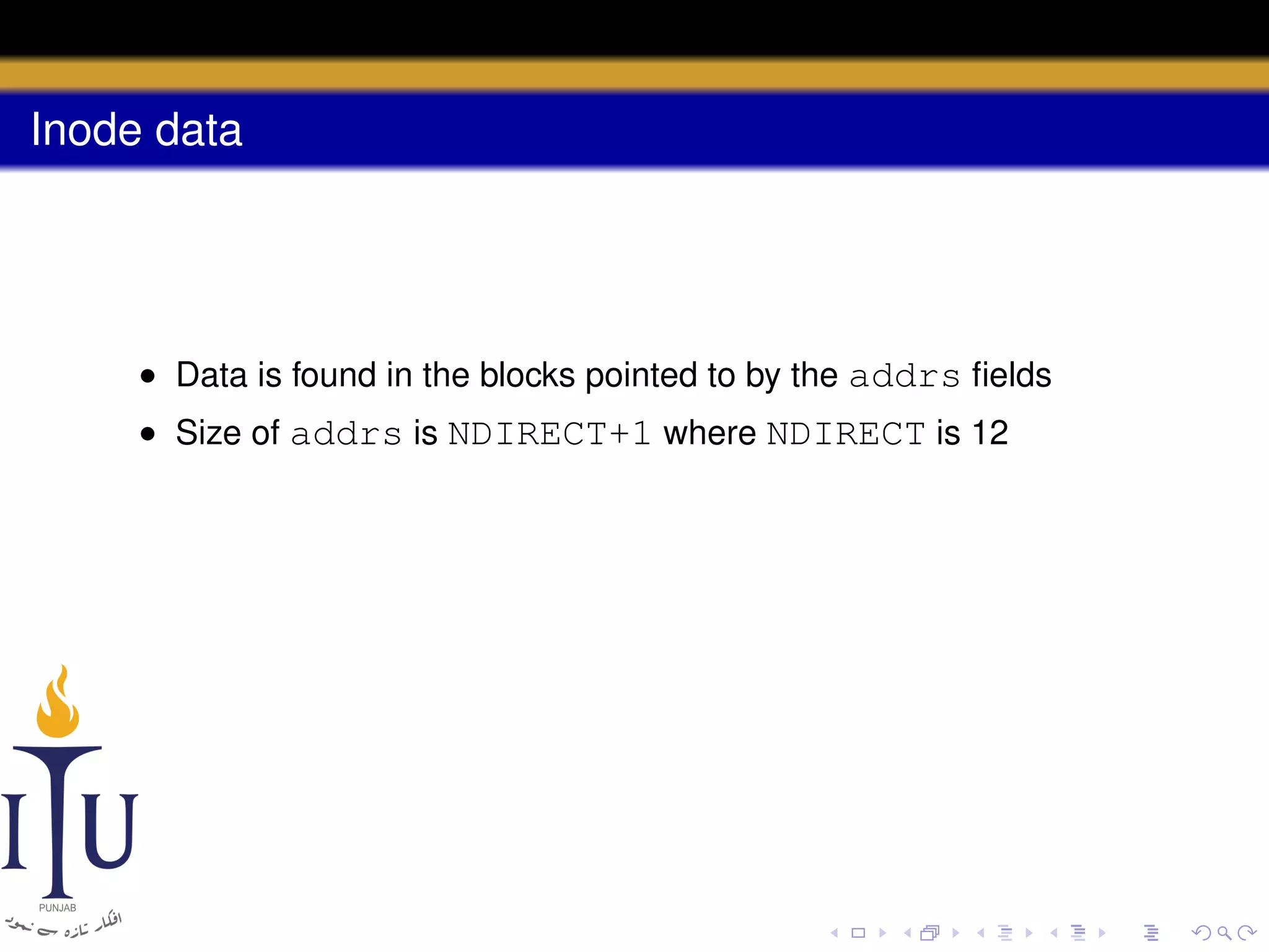 Inode data

• Data is found in the blocks pointed to by the addrs ﬁelds
• Size of addrs is NDIRECT+1 where NDIRECT is 12

 
