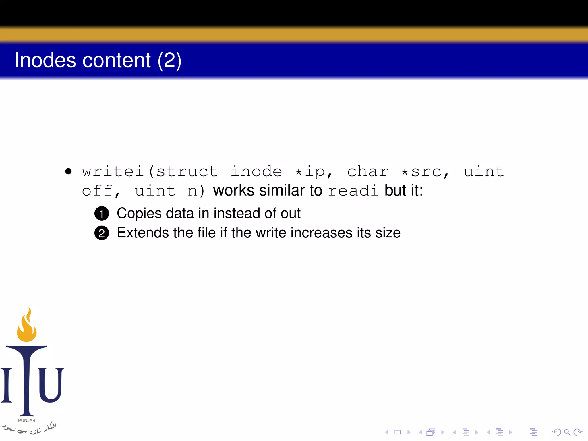 Inodes content (2)

• writei(struct inode *ip, char *src, uint
off, uint n) works similar to readi but it:
1
2

Copies data in instead of out
Extends the ﬁle if the write increases its size

 