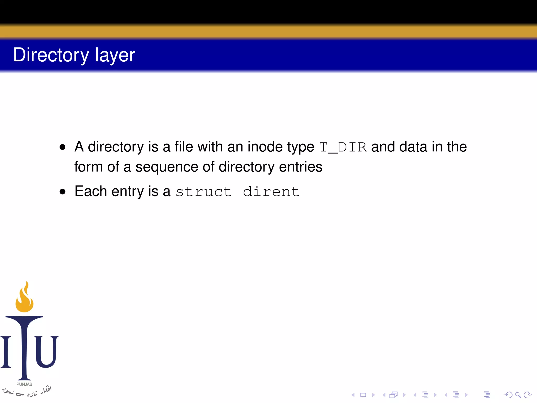 Directory layer

• A directory is a ﬁle with an inode type T_DIR and data in the
form of a sequence of directory entries
• Each entry is a struct dirent

 