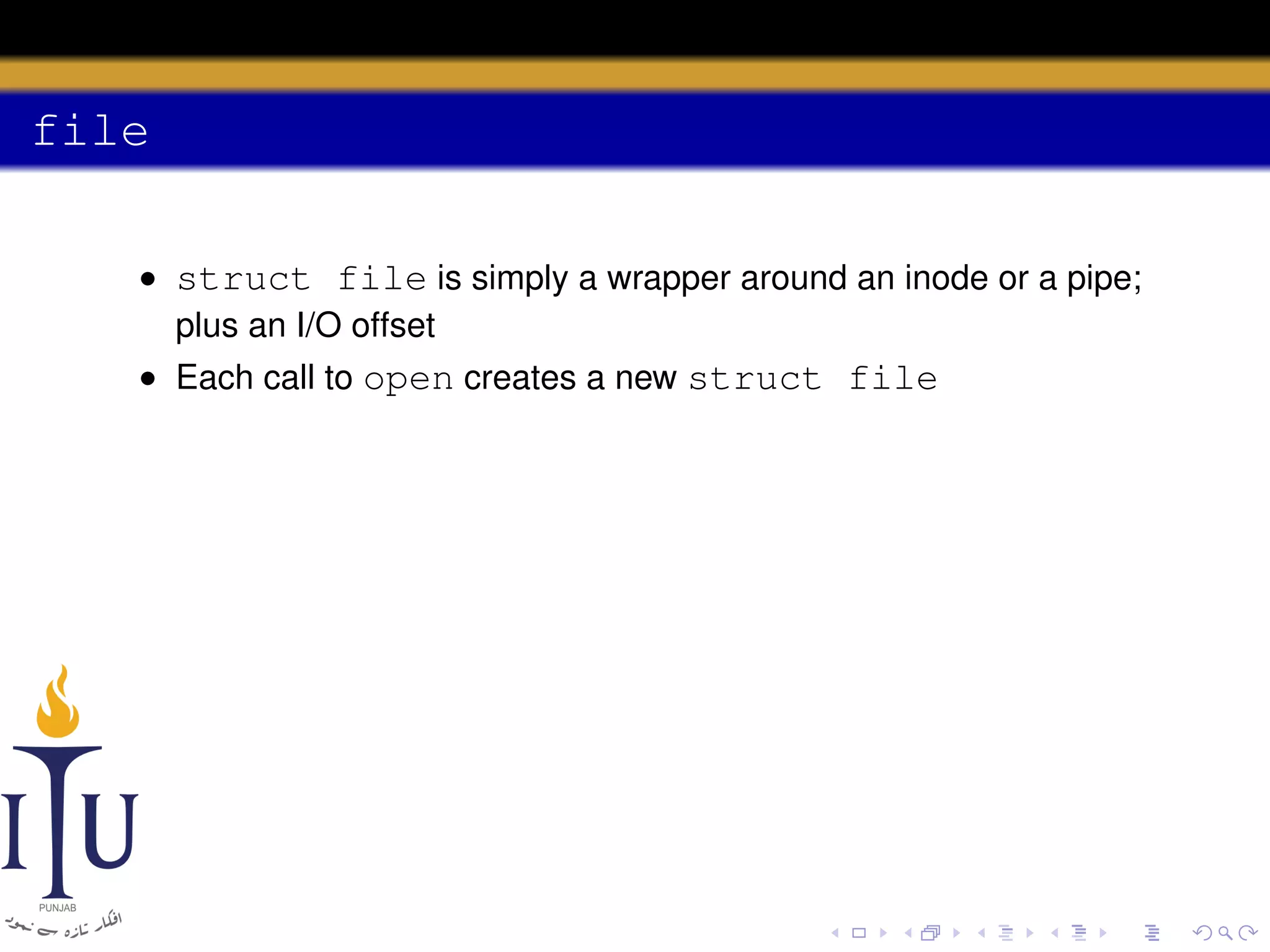 file
• struct file is simply a wrapper around an inode or a pipe;
plus an I/O offset
• Each call to open creates a new struct file

 