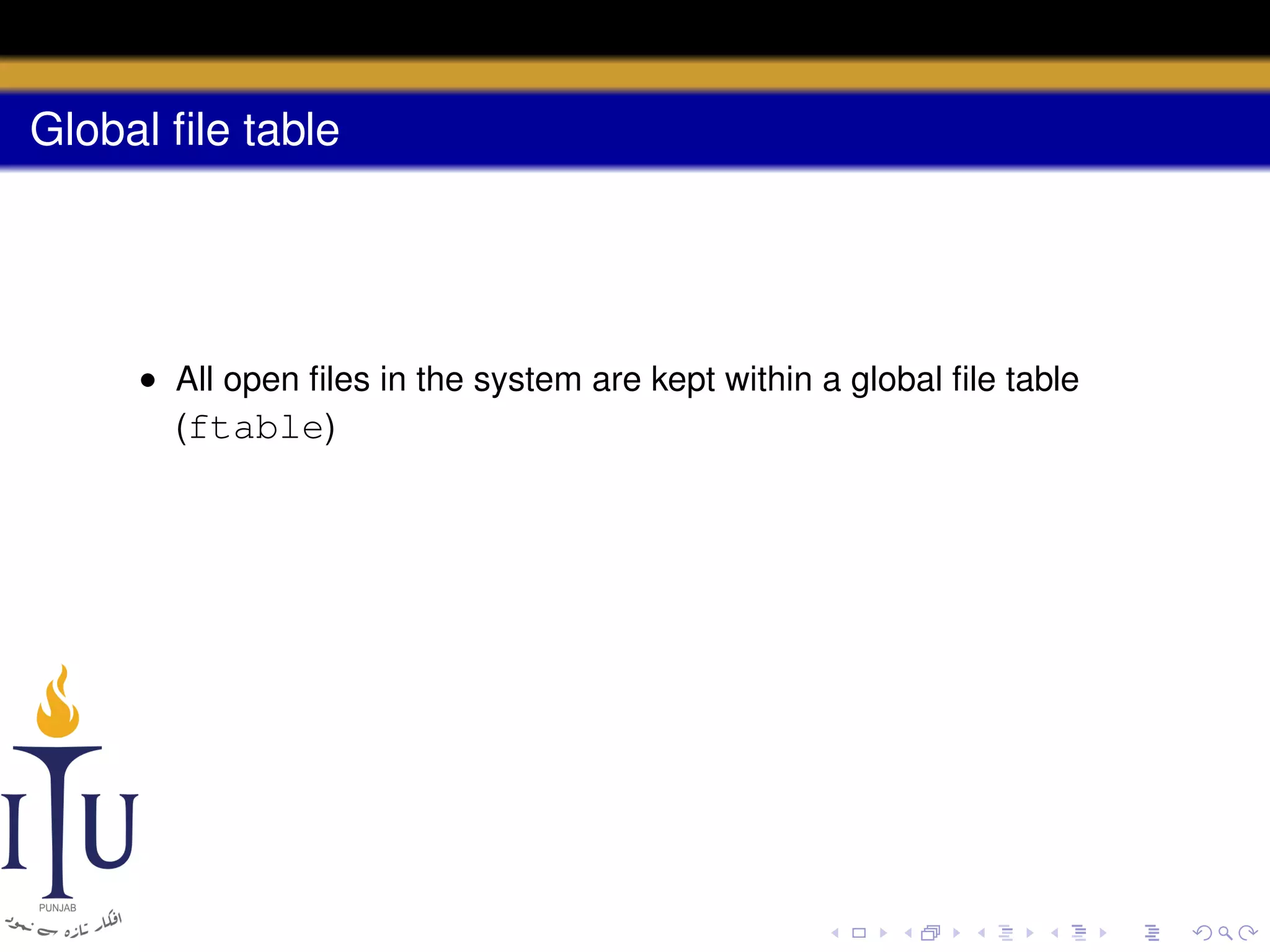 Global ﬁle table

• All open ﬁles in the system are kept within a global ﬁle table
(ftable)

 