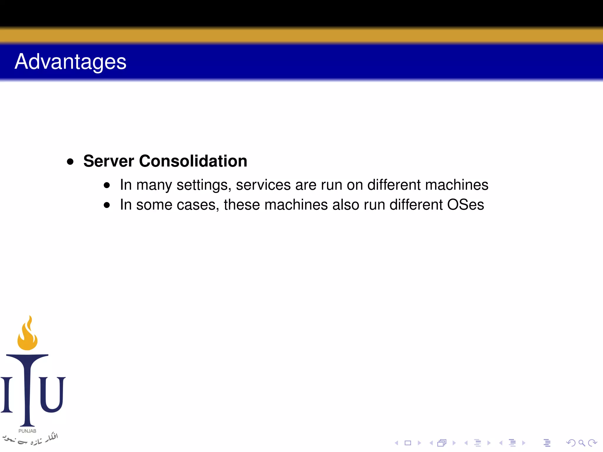 Advantages

• Server Consolidation
• In many settings, services are run on different machines
• In some cases, these machines also run different OSes

 
