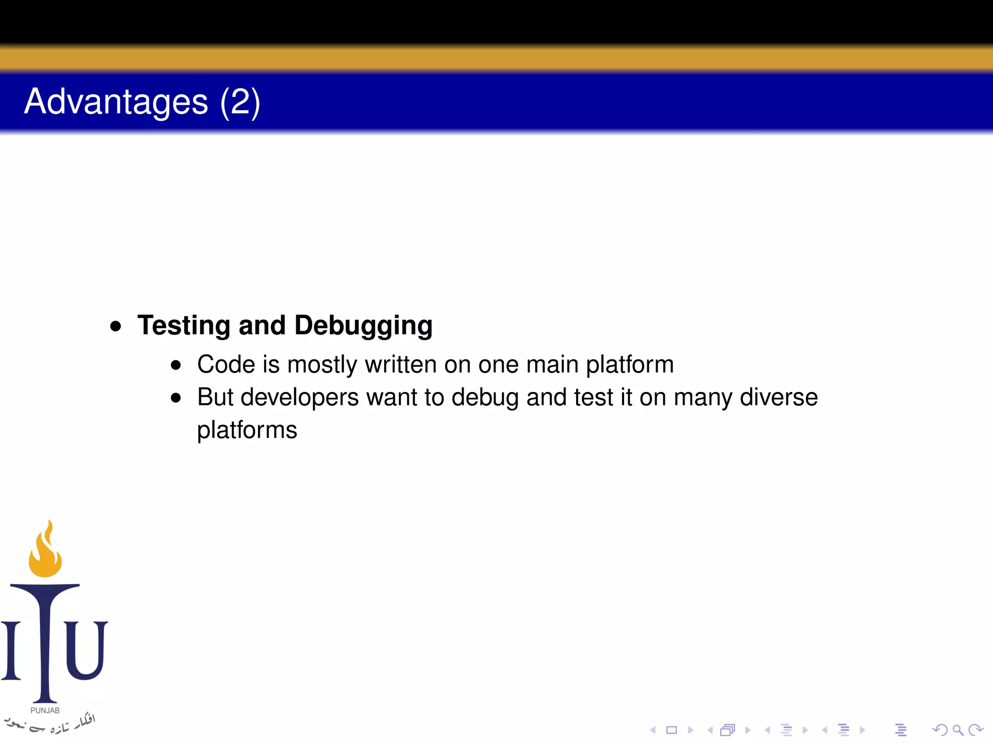 Advantages (2)

• Testing and Debugging
• Code is mostly written on one main platform
• But developers want to debug and test it on many diverse
platforms

 