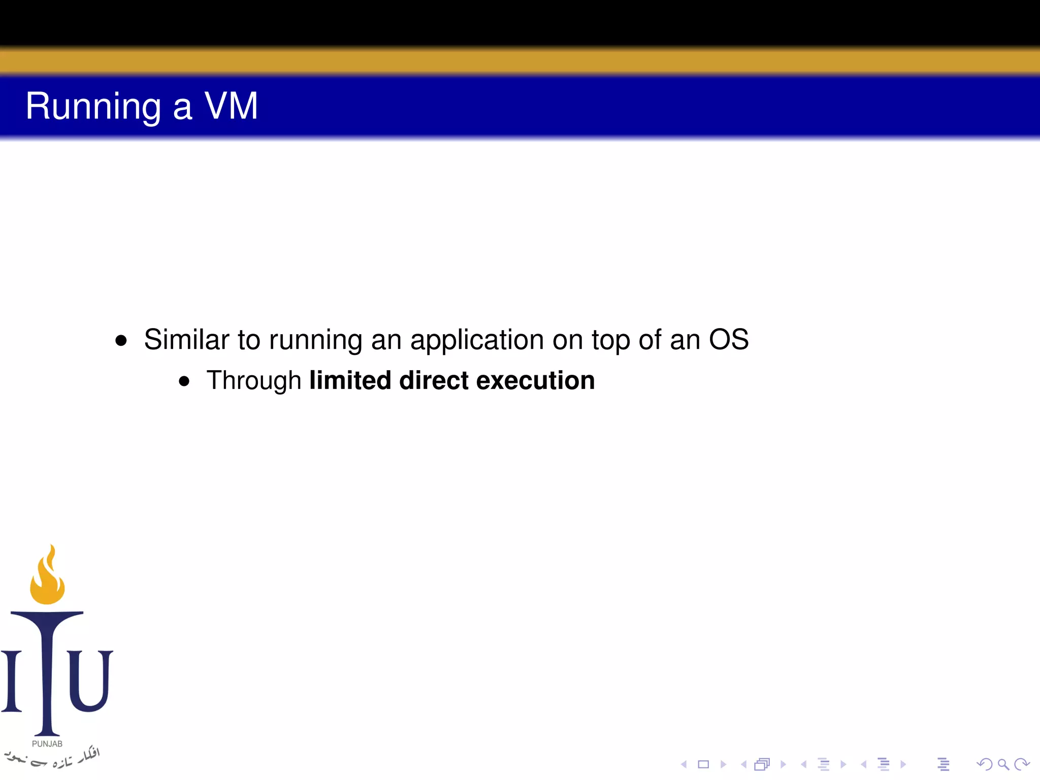 Running a VM

• Similar to running an application on top of an OS
• Through limited direct execution

 