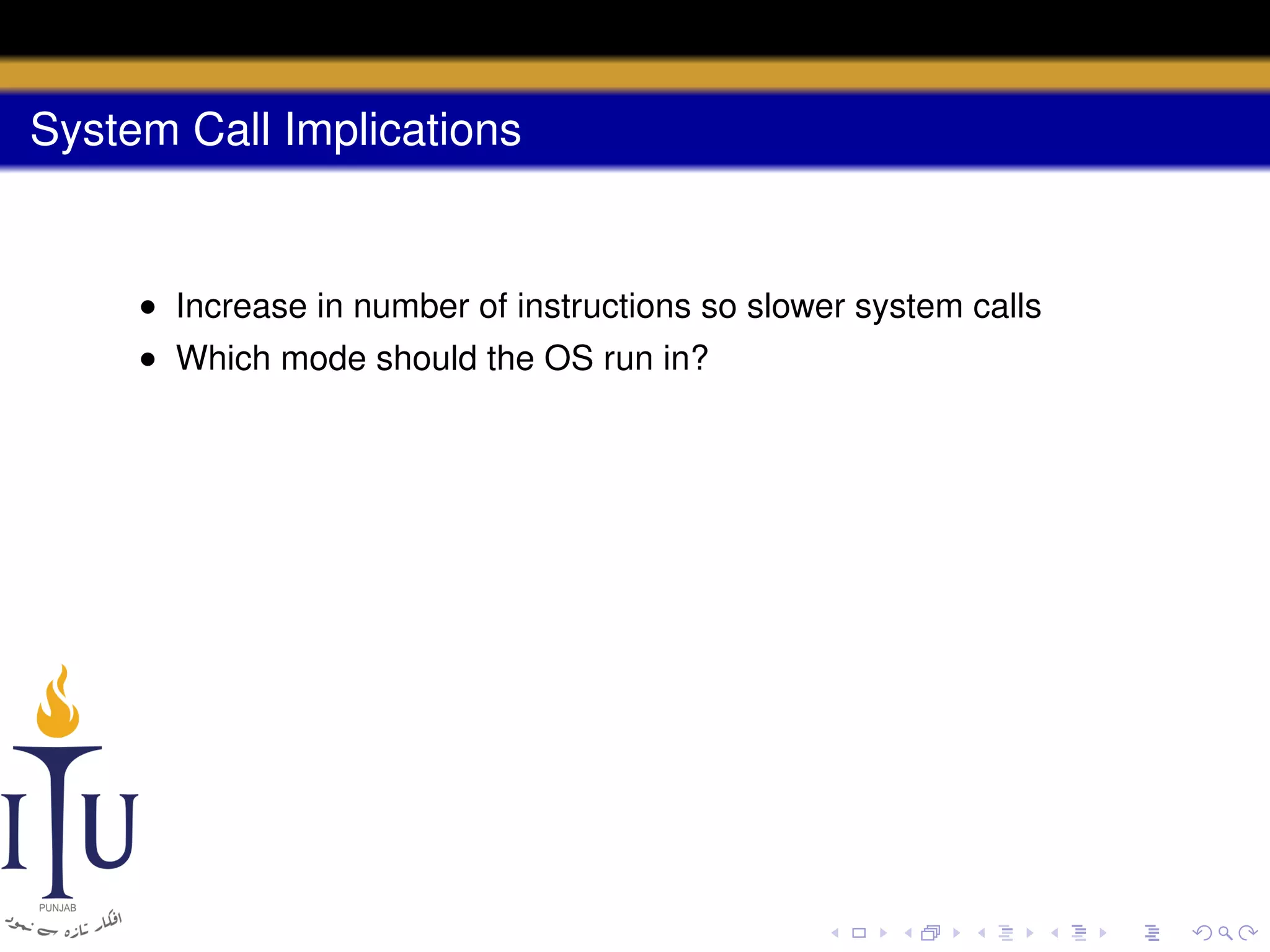 System Call Implications

• Increase in number of instructions so slower system calls
• Which mode should the OS run in?

 