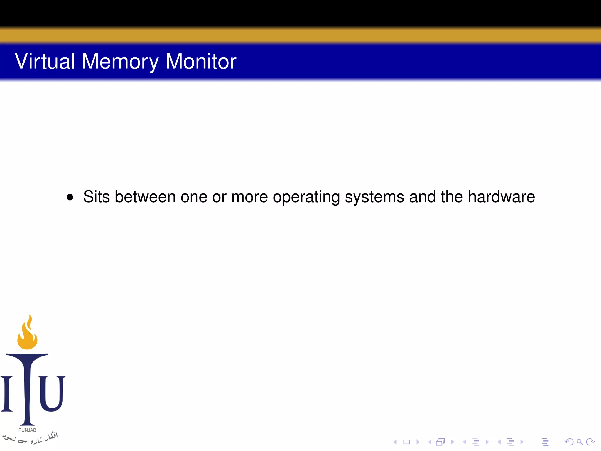 Virtual Memory Monitor

• Sits between one or more operating systems and the hardware

 