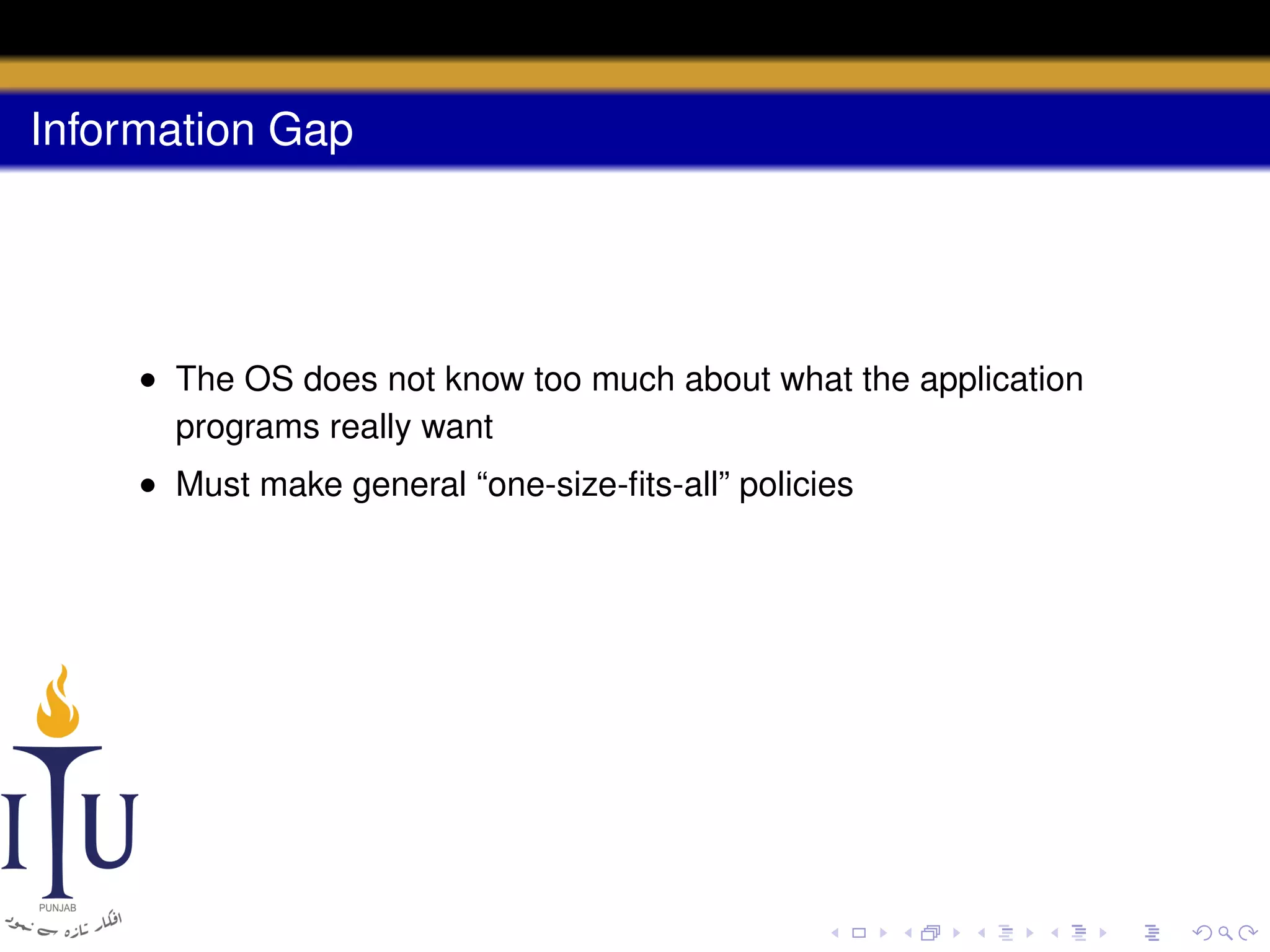 Information Gap

• The OS does not know too much about what the application
programs really want
• Must make general “one-size-ﬁts-all” policies

 