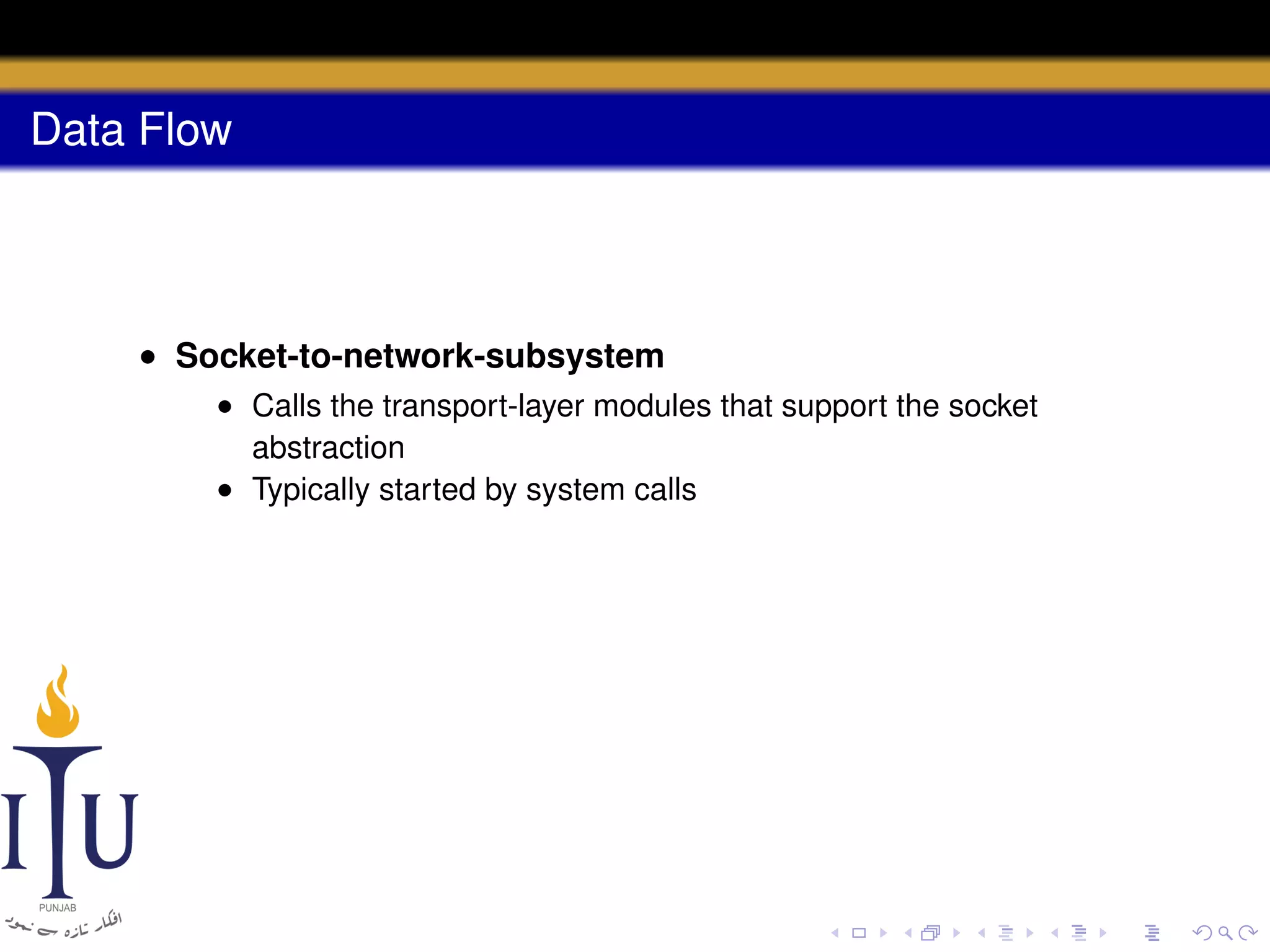 Data Flow

• Socket-to-network-subsystem
• Calls the transport-layer modules that support the socket
abstraction
• Typically started by system calls

 