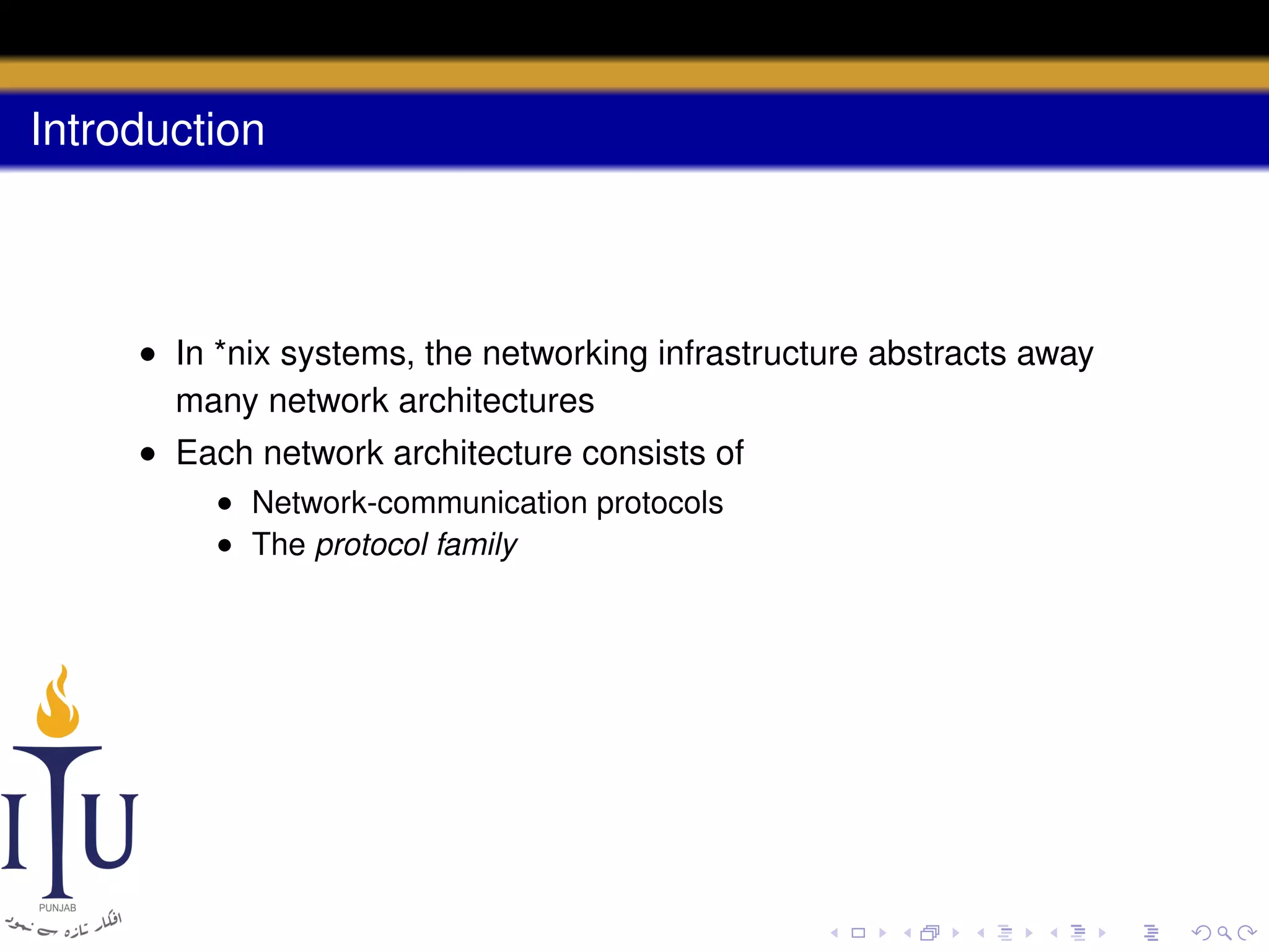 Introduction

• In *nix systems, the networking infrastructure abstracts away
many network architectures
• Each network architecture consists of
• Network-communication protocols
• The protocol family

 