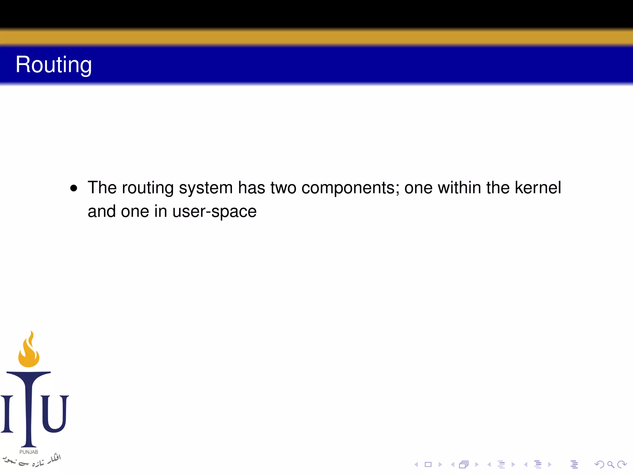 Routing

• The routing system has two components; one within the kernel
and one in user-space

 