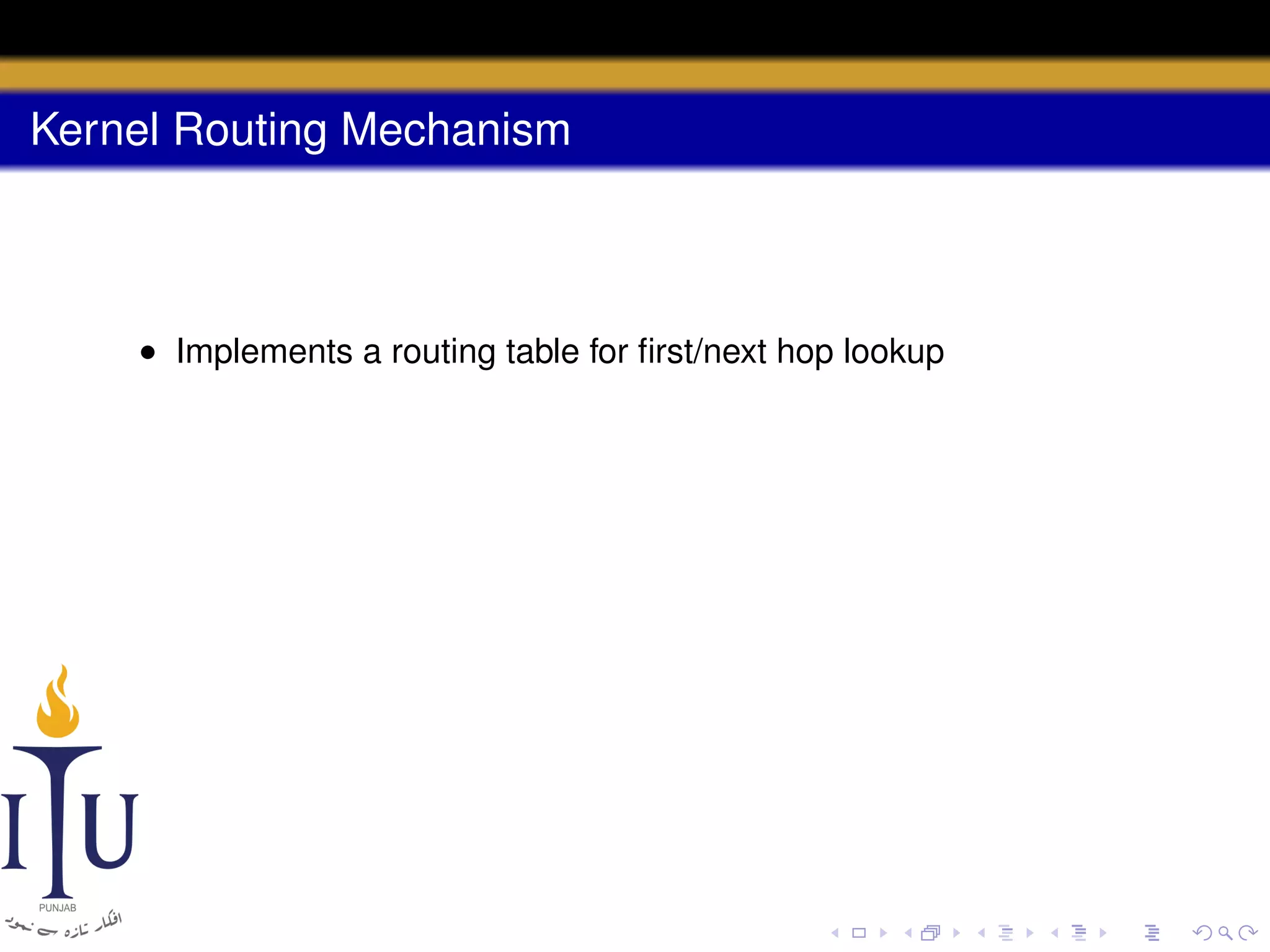 Kernel Routing Mechanism

• Implements a routing table for ﬁrst/next hop lookup

 