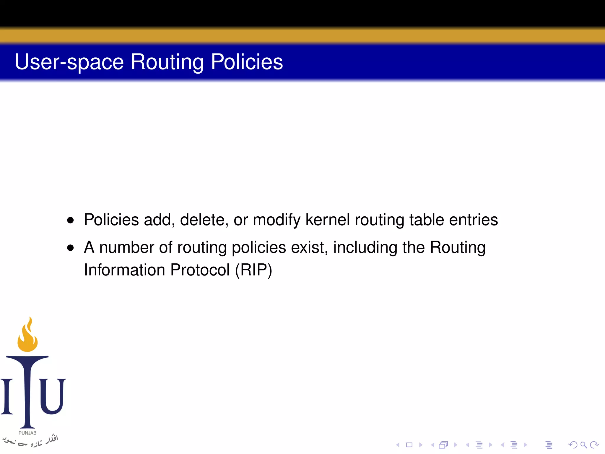 User-space Routing Policies

• Policies add, delete, or modify kernel routing table entries
• A number of routing policies exist, including the Routing
Information Protocol (RIP)

 