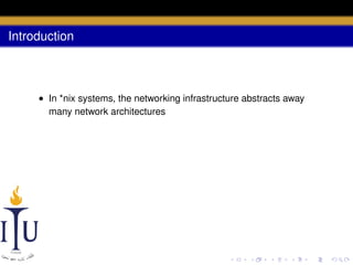 Introduction

• In *nix systems, the networking infrastructure abstracts away
many network architectures

 