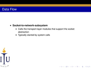 Data Flow

• Socket-to-network-subsystem
• Calls the transport-layer modules that support the socket
abstraction
• Typically started by system calls

 