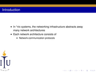 Introduction

• In *nix systems, the networking infrastructure abstracts away
many network architectures
• Each network architecture consists of
• Network-communication protocols

 