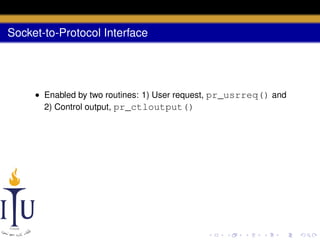 Socket-to-Protocol Interface

• Enabled by two routines: 1) User request, pr_usrreq() and
2) Control output, pr_ctloutput()

 