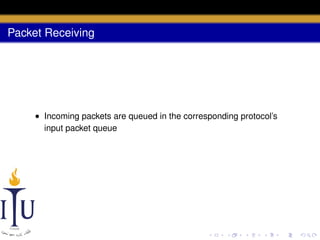Packet Receiving

• Incoming packets are queued in the corresponding protocol’s
input packet queue

 