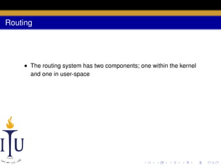 Routing

• The routing system has two components; one within the kernel
and one in user-space

 