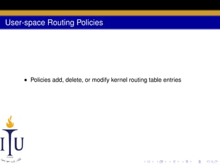 User-space Routing Policies

• Policies add, delete, or modify kernel routing table entries

 