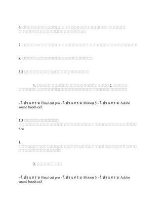 6.

7.

8.

3.2

1.

- โ ป ร แ ก ร ม Final cut pro - โ ป ร แ ก ร ม Motion 5 - โ ป ร แ ก ร ม Adobe
sound booth cs5

3.3
ำน

1.

2.

- โ ป ร แ ก ร ม Final cut pro - โ ป ร แ ก ร ม Motion 5 - โ ป ร แ ก ร ม Adobe
sound booth cs5

 