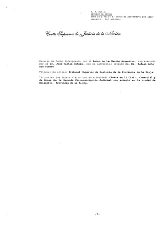 Y. 4. XLVII.
RECURSO DE HECHO
Yoma SA y otras si concurso preventivo por agru-
pamiento - hoy quiebra.
Recurso de hecho interpuesto por el Banco de la Nación Argentina, representada
por el Dr. José Martín Sote10, con el patrocinio letrado del Dr. Rafael Anto-
nio Yubero.
Tribunal de origen: Tribunal Superior de Justicia de la Provincia de La Rioja.
Tribunales que intervinieron con anterioridad: Cámara en 10 Civil, Comercial y
de Minas de la Segunda Circunscripción Judicial con asiento en la ciudad de
Chi1ecito, Provincia de La Rioja.
-7-
 