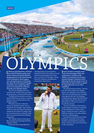 4  Planet Canoe
OLYMPICSIn March José Perurena, ICF Presi-
dent and IOC Member spoke exclu-
sively to Sportcal and described his
disappointment at the International
Canoe Federation’s shock appear-
ance among the sports in the firing
line when the International Olympic
Committee was considering which
sport to recommend for exclusion
from the 2020 Olympic Games.
“The ICF was disappointed to be
named in the voting of the 2020 Olym-
pic programme,” commented Perurena.
“Certainly all the statistics and anec-
dotal feedback do not point to canoeing
being in such a lowly position in the
Olympic Games.
“Therefore our view is that the
system of evaluation needs to be re-
examined. For example, a few months
earlier we were receiving TV production
awards for the Games in London, then
we are mentioned as a potential candi-
date to be removed from the Olympic
programme.
“The Olympic Games needs sports
like canoeing and canoeing needs the
Olympic Games.”
The process that eventually led to
wrestling being recommended for
exclusion has been the subject of much
criticism among supporters of that
sport, as well as, it is thought, among
some IOC members (wrestling was
reinstated in September).
Triple Olympic canoeing cham-
pion Tony Estanguet (FRA) was
confirmed as a member of the
Athletes’ Commission for the Inter-
national Olympic Committee (IOC),
following the decision by the Court of
Arbitration for Sport (CAS) to uphold
the disqualification of two other
candidates.
The delayed announcement, due last
year after the London 2012 Olympic
Games, was released on the 22 May by
CAS and concluded that their investiga-
tions agreed with the IOCs findings,
confirming that Japan’s Koji Murofushi
and Chinese Taipei’s Mu-Yen Chu were
both guilty of a breach of conduct in
the election process.
“The role of athletes in the Interna-
tional Olympic Committee is essential
to the development of sport in the
future. During my tenure, I will try to
fulfill my mission to voice the athletes
concerns,” said Estanguet.
He joined the Slovak shooter Danka
Bartekova, Australian rower James
Tomkins and Zimbabwean swimmer
Kirsty Coventry, who were also elected
to the commission.
NEWS
 