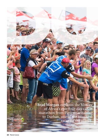 64  Planet Canoe
Brad Morgan explores the history
of Africa’s epic four-day canoe
marathon from Pietermaritzburg
to Durban, one of the toughest
races on the planet.
 