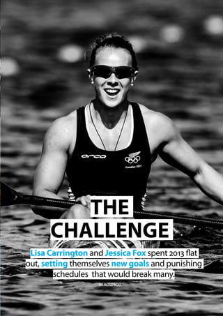   Planet Canoe  77
Lisa Carrington and Jessica Fox spent 2013 flat
out, setting themselves new goals and punishing
schedules that would break many.
BY ROSS SOLLY
THE
CHALLENGE
 