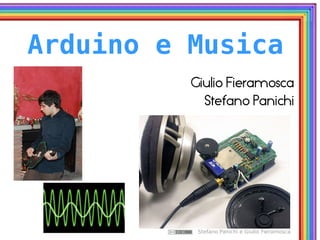 Stefano Panichi e Giulio Fieramosca
Arduino e Musica
Giulio Fieramosca
Stefano Panichi
 