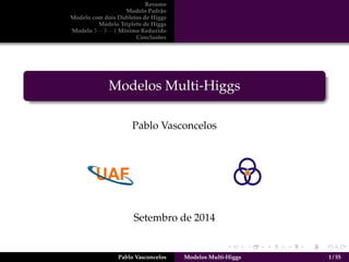 Resumo 
Modelo Padr˜ao 
Modelo com dois Dubletos de Higgs 
Modelo Tripleto de Higgs 
Modelo 3  3  1 M´ınimo Reduzido 
Conclus˜oes 
Modelos Multi-Higgs 
Pablo Vasconcelos 
Setembro de 2014 
Pablo Vasconcelos Modelos Multi-Higgs 1 / 55 
 